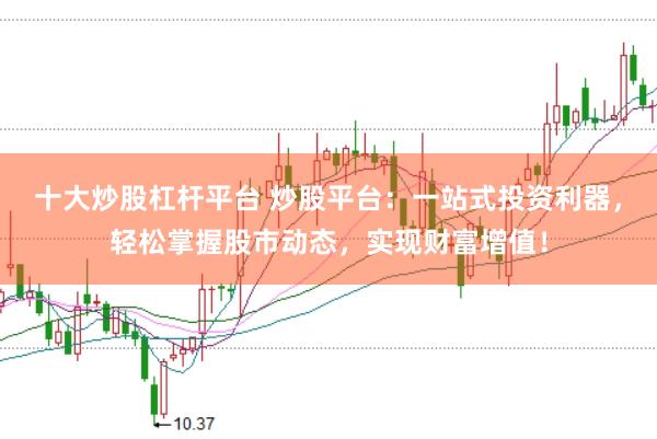 十大炒股杠杆平台 炒股平台：一站式投资利器，轻松掌握股市动态，实现财富增值！
