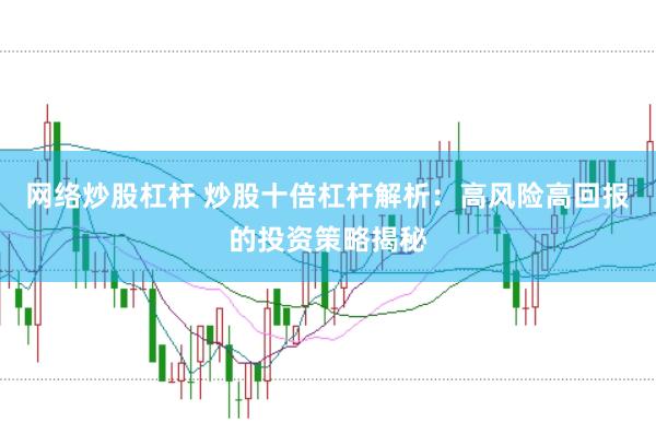 网络炒股杠杆 炒股十倍杠杆解析：高风险高回报的投资策略揭秘