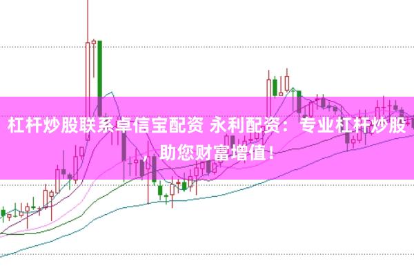 杠杆炒股联系卓信宝配资 永利配资：专业杠杆炒股，助您财富增值！