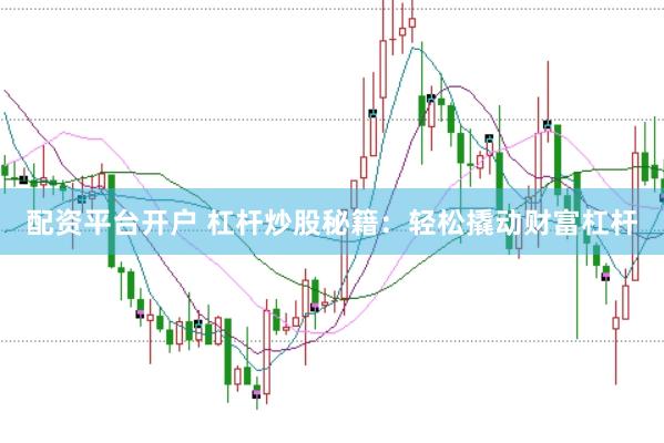 配资平台开户 杠杆炒股秘籍：轻松撬动财富杠杆