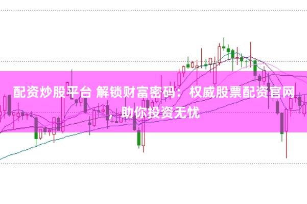 配资炒股平台 解锁财富密码：权威股票配资官网，助你投资无忧