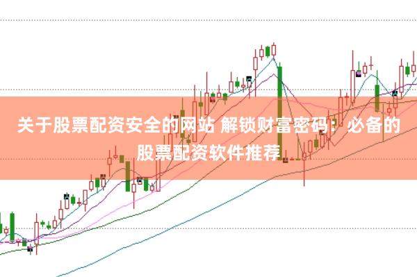 关于股票配资安全的网站 解锁财富密码：必备的股票配资软件推荐