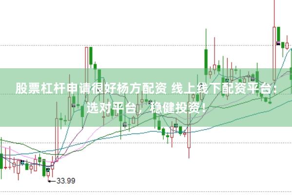 股票杠杆申请很好杨方配资 线上线下配资平台：选对平台，稳健投资！