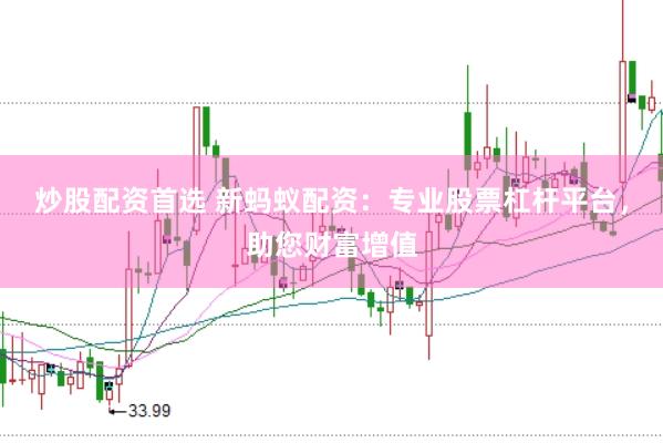 炒股配资首选 新蚂蚁配资：专业股票杠杆平台，助您财富增值