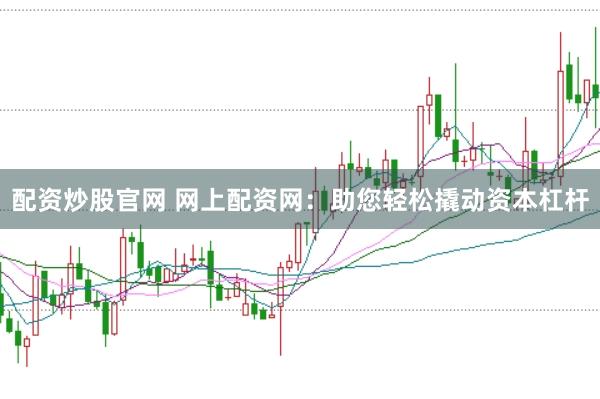 配资炒股官网 网上配资网：助您轻松撬动资本杠杆
