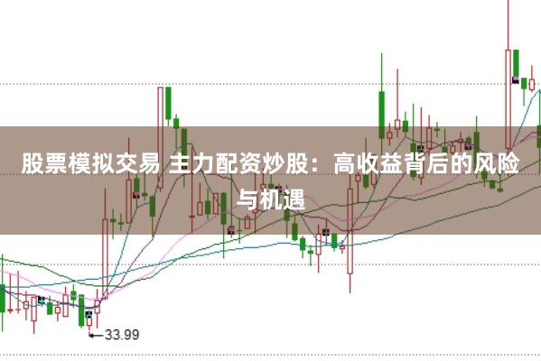 股票模拟交易 主力配资炒股：高收益背后的风险与机遇