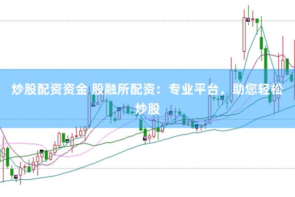 炒股配资资金 股融所配资：专业平台，助您轻松炒股