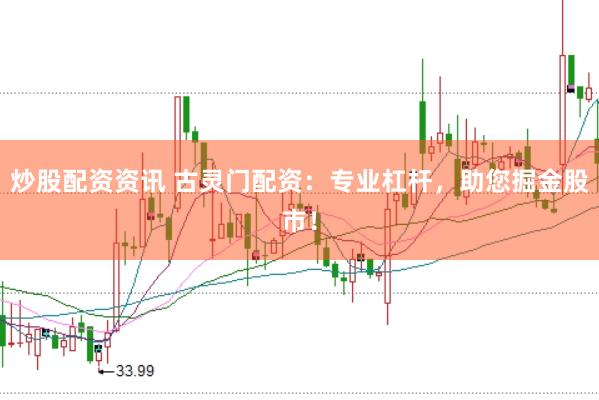 炒股配资资讯 古灵门配资：专业杠杆，助您掘金股市！