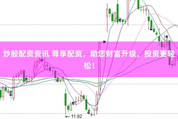 炒股配资资讯 尊享配资，助您财富升级，投资更轻松！