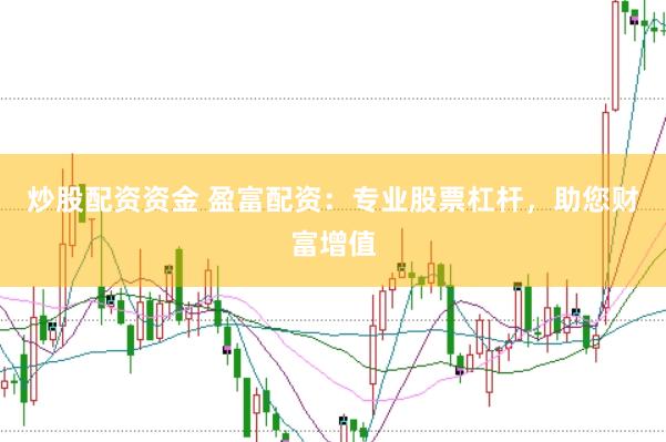 炒股配资资金 盈富配资：专业股票杠杆，助您财富增值