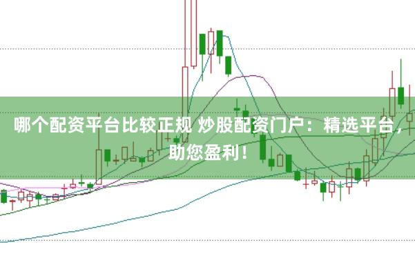 哪个配资平台比较正规 炒股配资门户：精选平台，助您盈利！