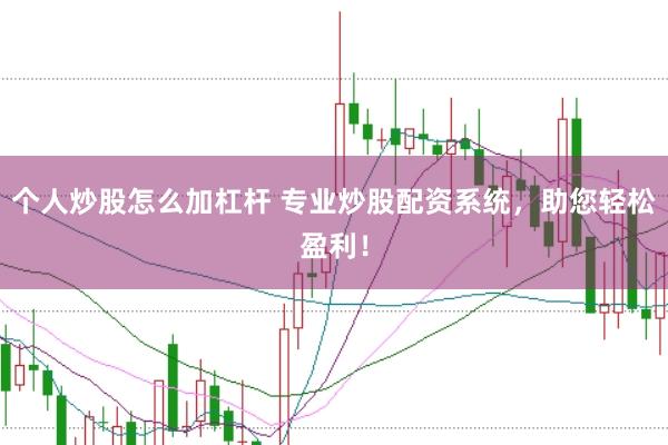 个人炒股怎么加杠杆 专业炒股配资系统，助您轻松盈利！