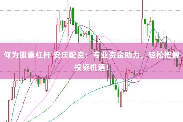 何为股票杠杆 安庆配资：专业资金助力，轻松把握投资机遇！