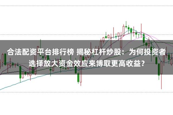 合法配资平台排行榜 揭秘杠杆炒股：为何投资者选择放大资金效应来博取更高收益？
