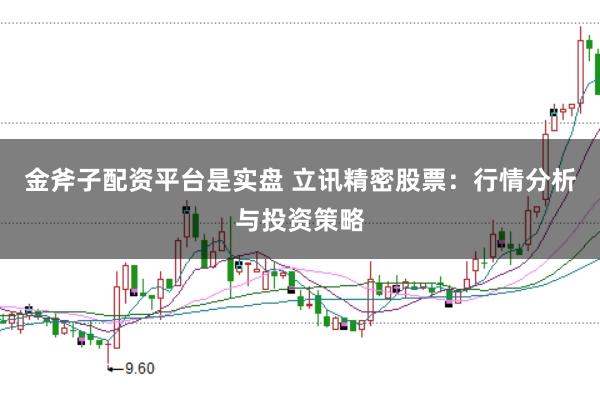 金斧子配资平台是实盘 立讯精密股票：行情分析与投资策略