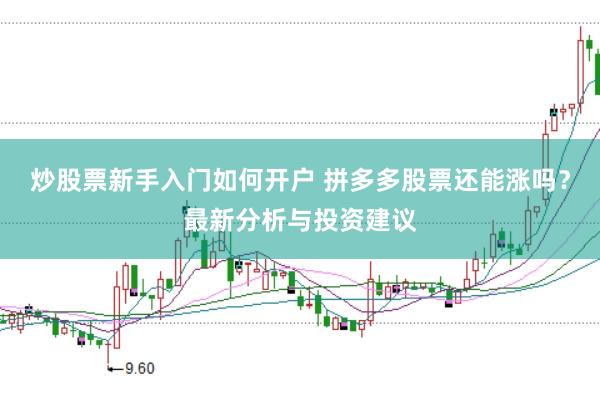 炒股票新手入门如何开户 拼多多股票还能涨吗？最新分析与投资建议