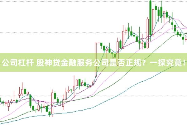 公司杠杆 股神贷金融服务公司是否正规？一探究竟！