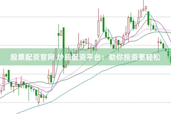股票配资官网 炒股配资平台：助你投资更轻松