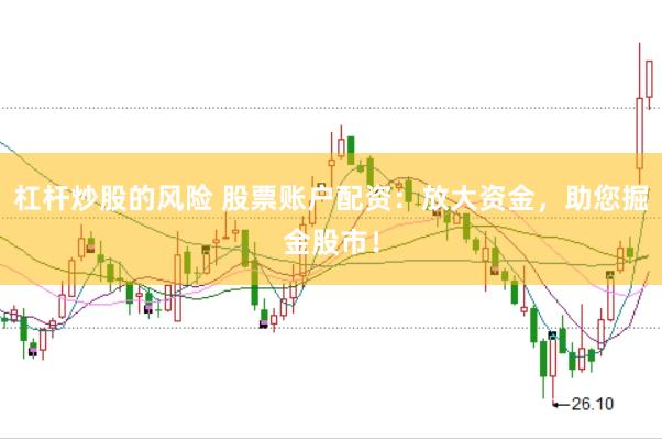 杠杆炒股的风险 股票账户配资：放大资金，助您掘金股市！
