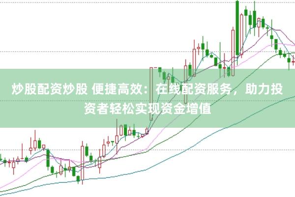 炒股配资炒股 便捷高效：在线配资服务，助力投资者轻松实现资金增值