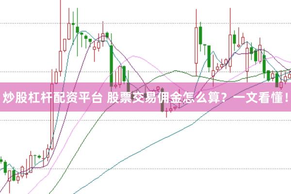 炒股杠杆配资平台 股票交易佣金怎么算？一文看懂！