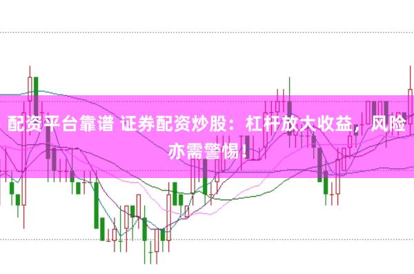 配资平台靠谱 证券配资炒股：杠杆放大收益，风险亦需警惕！