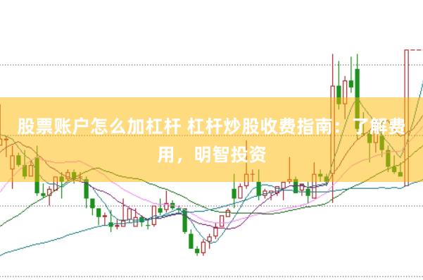 股票账户怎么加杠杆 杠杆炒股收费指南：了解费用，明智投资