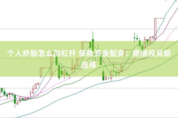 个人炒股怎么加杠杆 保险资金配资：稳健投资新选择