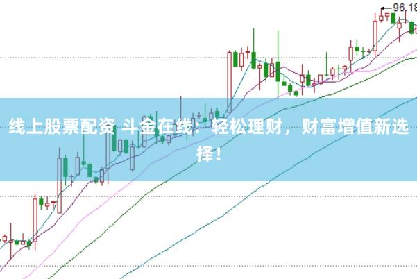 线上股票配资 斗金在线：轻松理财，财富增值新选择！