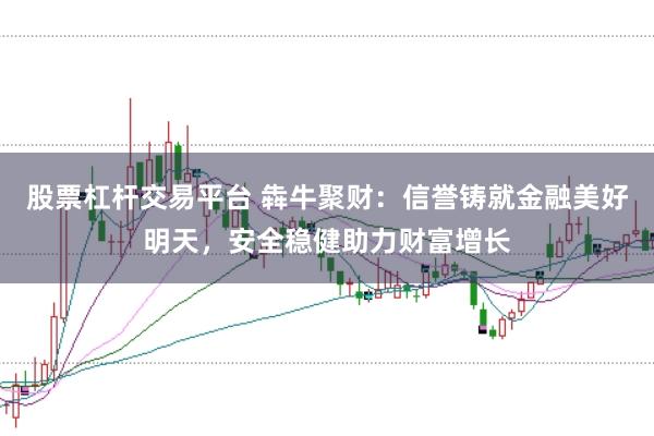 股票杠杆交易平台 犇牛聚财：信誉铸就金融美好明天，安全稳健助力财富增长