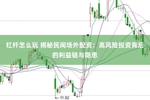 杠杆怎么玩 揭秘民间场外配资：高风险投资背后的利益链与隐患