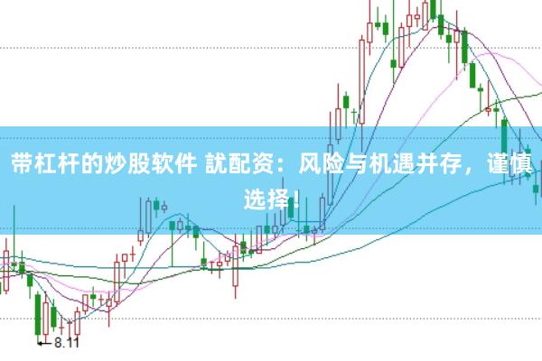 带杠杆的炒股软件 訧配资：风险与机遇并存，谨慎选择！