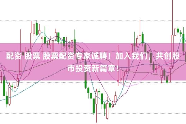 配资 股票 股票配资专家诚聘！加入我们，共创股市投资新篇章！