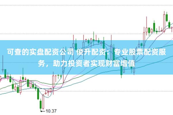 可查的实盘配资公司 俊升配资：专业股票配资服务，助力投资者实现财富增值