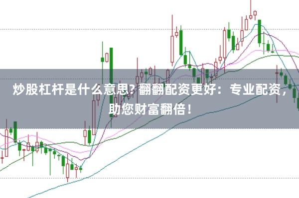 炒股杠杆是什么意思? 翻翻配资更好：专业配资，助您财富翻倍！