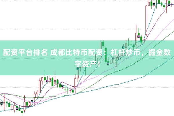 配资平台排名 成都比特币配资：杠杆炒币，掘金数字资产！