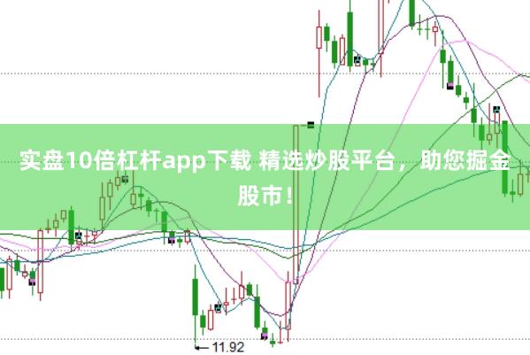 实盘10倍杠杆app下载 精选炒股平台，助您掘金股市！