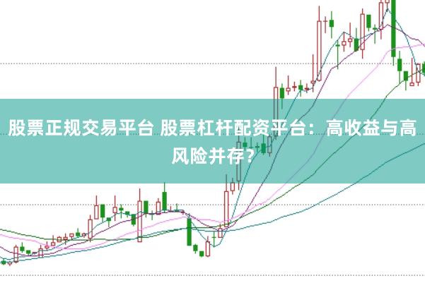 股票正规交易平台 股票杠杆配资平台：高收益与高风险并存？
