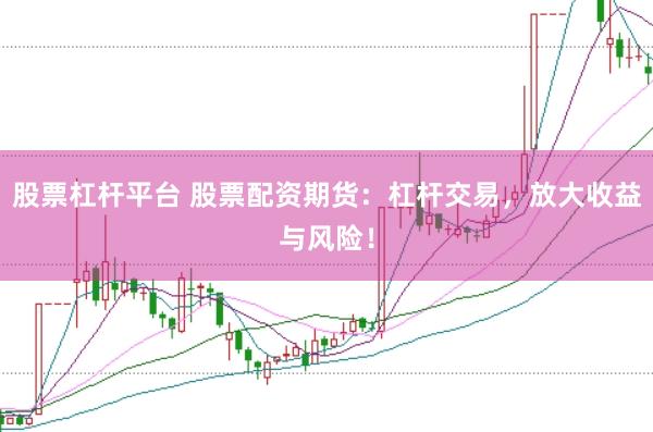 股票杠杆平台 股票配资期货：杠杆交易，放大收益与风险！