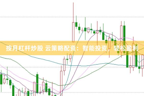 按月杠杆炒股 云策略配资：智能投资，轻松盈利
