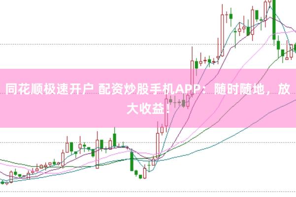同花顺极速开户 配资炒股手机APP：随时随地，放大收益！