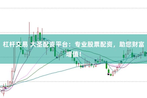 杠杆交易 大圣配资平台：专业股票配资，助您财富增值！