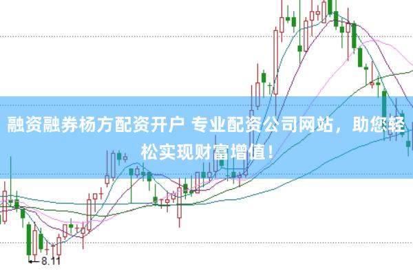 融资融券杨方配资开户 专业配资公司网站，助您轻松实现财富增值！