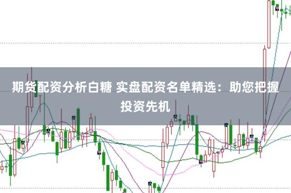 期货配资分析白糖 实盘配资名单精选：助您把握投资先机