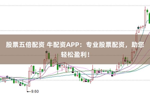 股票五倍配资 牛配资APP：专业股票配资，助您轻松盈利！