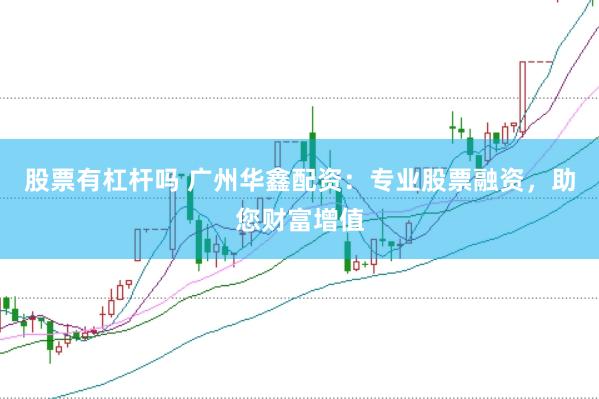 股票有杠杆吗 广州华鑫配资：专业股票融资，助您财富增值