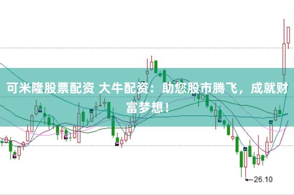 可米隆股票配资 大牛配资：助您股市腾飞，成就财富梦想！
