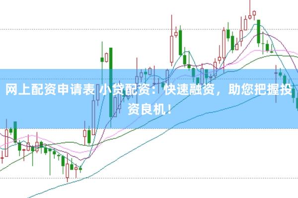 网上配资申请表 小贷配资：快速融资，助您把握投资良机！
