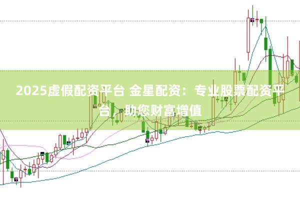2025虚假配资平台 金星配资：专业股票配资平台，助您财富增值