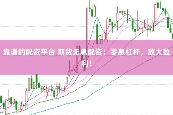 靠谱的配资平台 期货无息配资：零息杠杆，放大盈利！